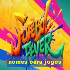 nomes oara jogos